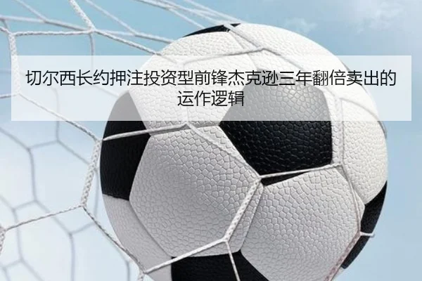 切尔西长约押注投资型前锋杰克逊三年翻倍卖出的运作逻辑